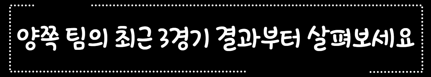 양쪽 팀의 최근 3경기 결과부터 살펴보세요