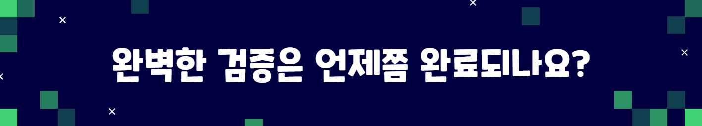 완벽한 검증은 언제쯤 완료되나요